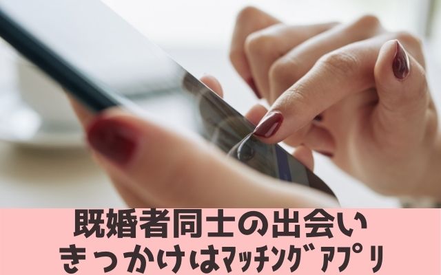 既婚者同士のでありのきっかけはマッチングアプリ