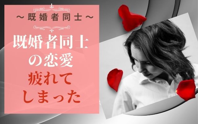 既婚者同士の恋愛に疲れてしまった